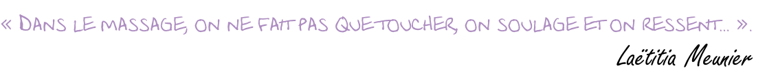 « Dans le massage, on ne fait pas que toucher, on soulage et on ressent… ».                          Laëtitia Meunier