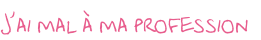 J’ai mal à ma profession